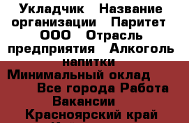 Укладчик › Название организации ­ Паритет, ООО › Отрасль предприятия ­ Алкоголь, напитки › Минимальный оклад ­ 24 000 - Все города Работа » Вакансии   . Красноярский край,Кайеркан г.